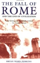 Брайан Уорд-Перкинс - The Fall of Rome: And the End of Civilization