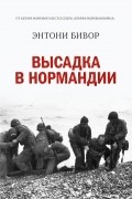 Энтони Бивор - Высадка в Нормандии