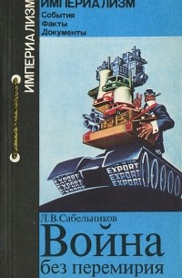 Л. Сабельников - Война без перемирия. Формы и методы экономической агрессии