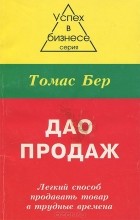 Томас Бер - Дао продаж. Легкий способ продавать товар в трудные времена