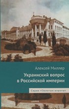 Алексей Миллер - Украинский вопрос в Российской империи