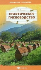 А. В. Суворин - Практическое пчеловодство: теория и опыт