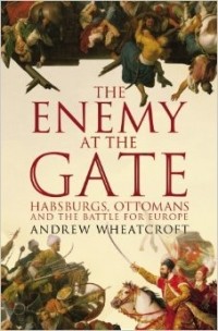 Andrew Wheatcroft - The Enemy At the Gate: Habsburgs, Ottomans and the Battle for Europe
