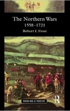 Robert I. Frost - The Northern Wars: War, State and Society in Northeastern Europe, 1558 - 1721