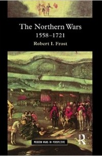 Robert I. Frost - The Northern Wars: War, State and Society in Northeastern Europe, 1558 - 1721