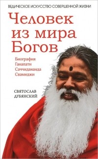 Святослав Дубянский - Человек из мира Богов. Биография Ганапати Саччидананда Свамиджи