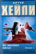 Артур Хейли - На высотах твоих. Книга 1