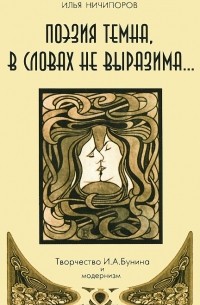 Илья Ничипоров - Поэзия темна, в словах не выразима… Творчество И. А. Бунина и модернизм