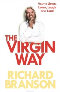 Ричард Брэнсон - The Virgin Way: How to Listen, Learn, Laugh and Lead