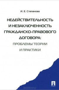 Ирина Степанова - Недействительность и незаключенность гражданско-правового договора. Проблемы теории и практики