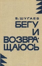 Вячеслав Шугаев - Бегу и возвращаюсь (сборник)