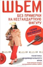 Галия Злачевская - Шьем без примерки на нестандартную фигуру. Генетика индивидуального кроя