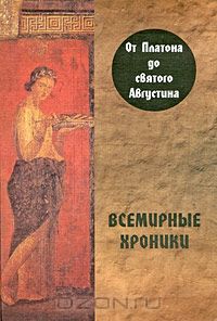 Александр Алексеев - Всемирные хроники. От Платона до святого Августина