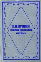 Иван Пущин - Записки о Пушкине. Письма