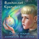 Владислав Крапивин - Белый шарик Матроса Вильсона