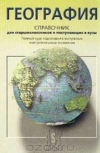 География. Справочник для старшеклассников и поступающих в вузы