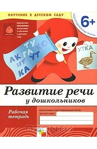  - Развитие речи у дошкольников. Подготовительная группа 6+. Рабочая тетрадь