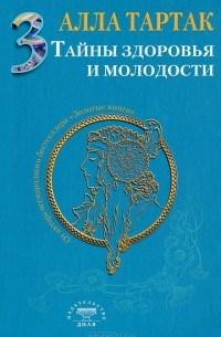 Алла Тартак - Тайны здоровья и молодости. Книга 3