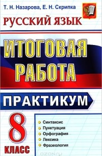  - Русский язык. 8 класс. Итоговая работа. Практикум. Подготовка к выполнению заданий по синтаксису, пунктуации, орфографии, лексике и фразеологии