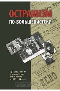  - Остракизм по-большевистски. Преследования политических оппонентов в 1921-1924 гг.