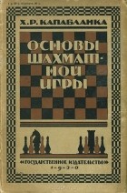 Хосе Рауль Капабланка - Основы шахматной игры