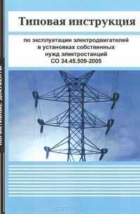  - Типовая инструкция по эксплуатации электродвигателей в установках собственных нужд электростанций. СО 34.45.509-2005