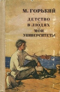 Максим Горький - Детство. В людях. Мои университеты (сборник)