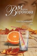 Мария Воронова - Апельсиновый сок