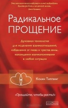 Колин Типпинг - Радикальное Прощение. Духовная технология для исцеления взаимоотношений, избавления от гнева и чувства вины, нахождения взаимопонимания в любой ситуации