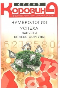 Елена Коровина - Нумерология успеха. Запусти Колесо Фортуны