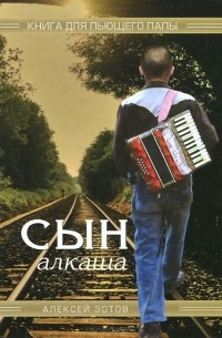 Алексей Зотов - Сын алкаша. Книга для пьющего папы