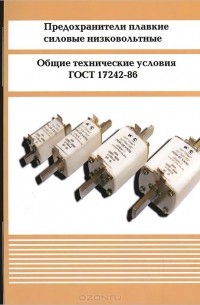  - Предохранители плавкие силовые низковольтные. Общие технические условия. ГОСТ 17242-86