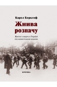 Карел Беркхоф - Жнива розпачу. Життя і смерть в Україні під нацистською владою