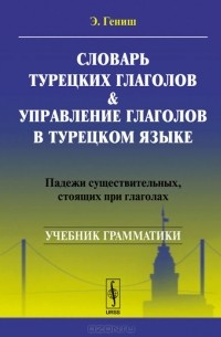 Эйюп Гениш - Словарь турецких глаголов & управление глаголов в турецком языке: Падежи существительных, стоящих при глаголах. Учебное пособие