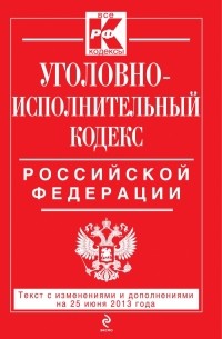 Уголовно-исполнительный кодекс Российской Федерации : текст с изм. и доп. на 25 июня 2013 г.