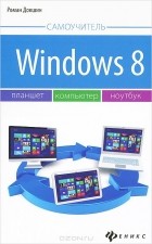 Роман Докшин - Windows 8. Планшет, компьютер, ноутбук