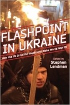 Stephen Lendman - Flashpoint in Ukraine: How the US Drive for Hegemony Risks World War III