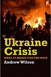 Эндрю Уилсон - Ukraine Crisis: What it Means for the West