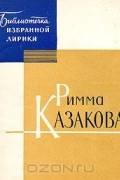 Римма Казакова - Избранная лирика