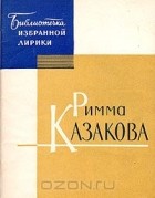 Римма Казакова - Избранная лирика
