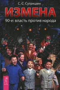 Степан Сулакшин - Измена. 90-е. Власть против народа