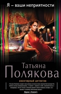 Татьяна Полякова - Я - ваши неприятности