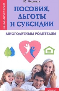 Юрий Чурилов - Пособия, льготы и субсидии многодетным родителям