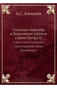 Александр Алексеев - Сильные Персоны в Верховном тайном совете Петра II и роль князя Голицына при воцарении Анны Иоанновны