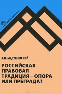 Андрей Медушевский - Российская правовая традиция - опора или преграда?