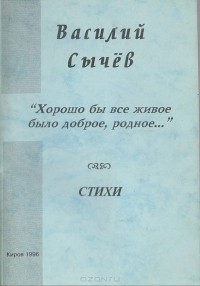 Василий Сычев - "Хорошо бы все живое было доброе, родное…". Стихи