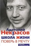 Анатолий Некрасов - Школа жизни. Поверь в мечту
