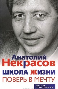 Анатолий Некрасов - Школа жизни. Поверь в мечту