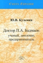 Юрий Кузьмин - Доктор П. А. Бадмаев. Ученый, дипломат, предприниматель