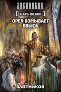 Роман Злотников - Царь Федор. Орел взмывает ввысь